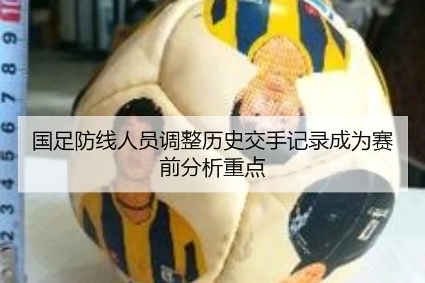 国足防线人员调整历史交手记录成为赛前分析重点