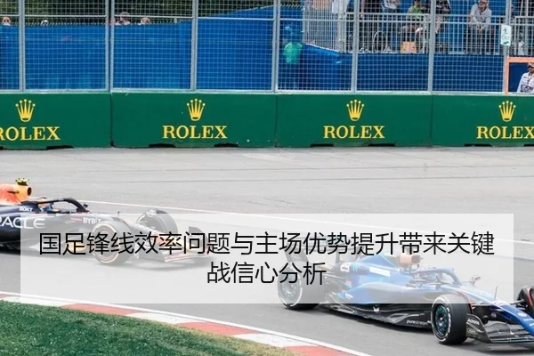 国足锋线效率问题与主场优势提升带来关键战信心分析